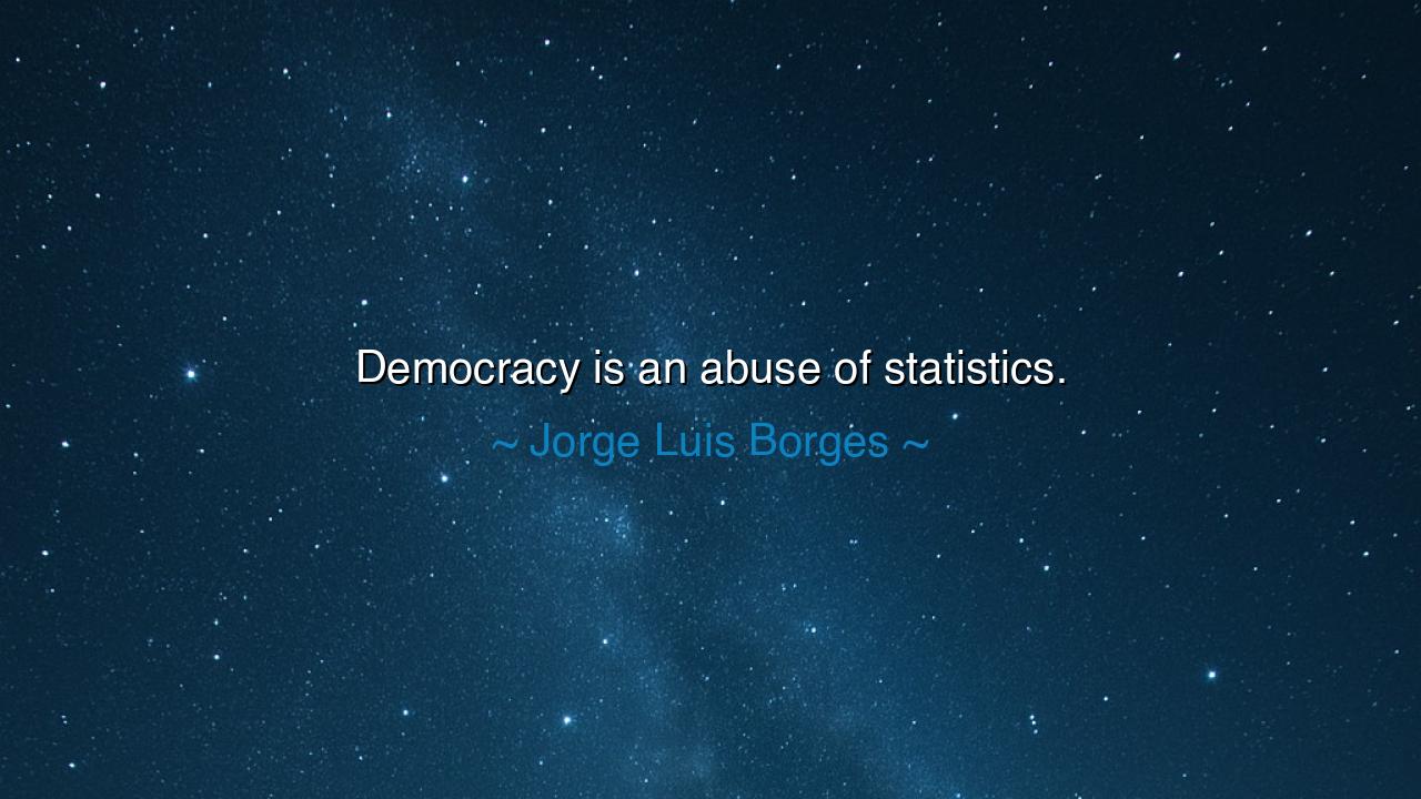 Democracy is an abuse of statistics.