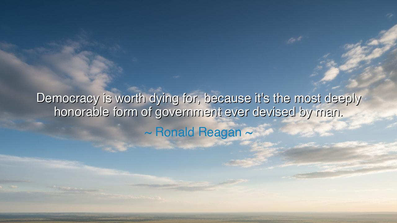 Democracy is worth dying for, because it's the most deeply