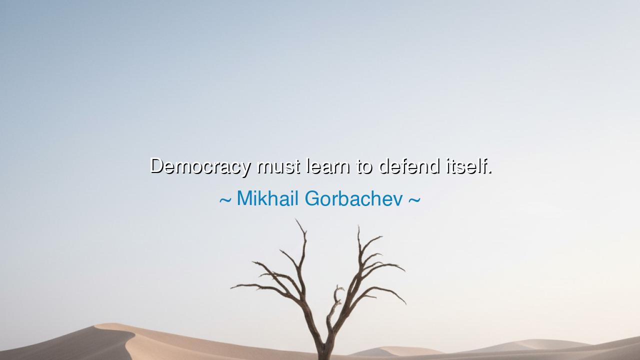 Democracy must learn to defend itself.
