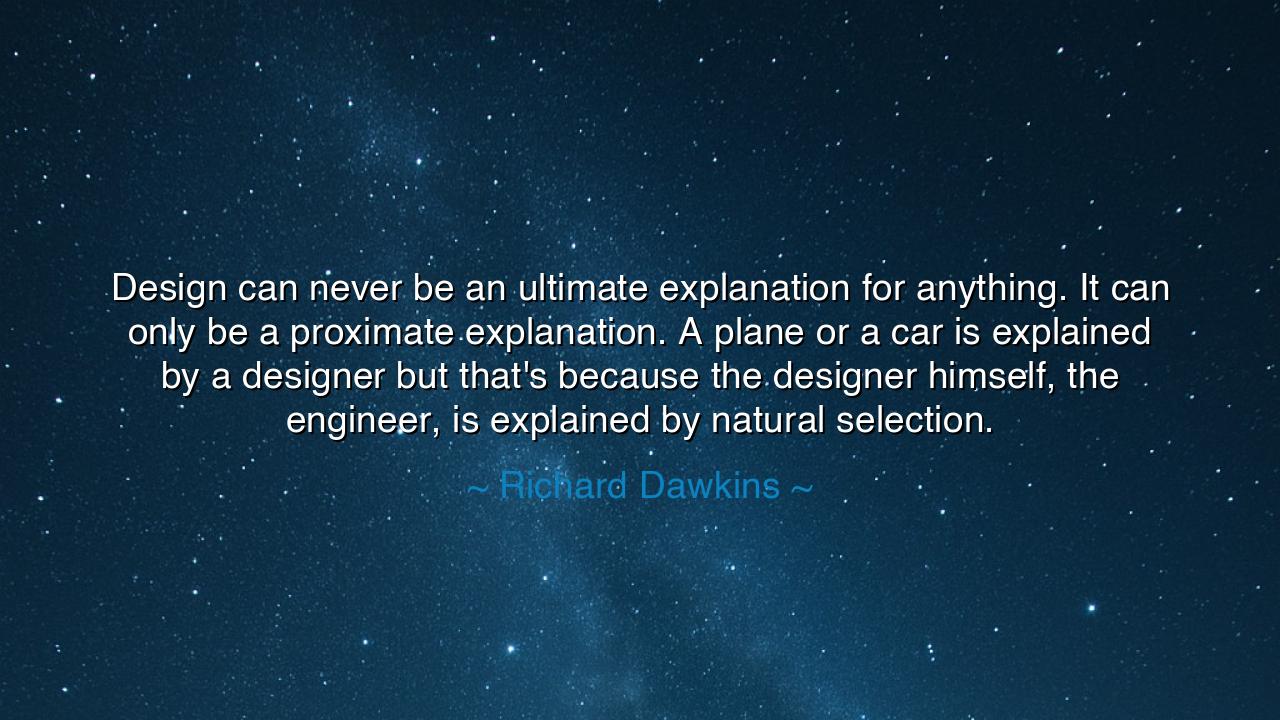 Design can never be an ultimate explanation for anything. It can