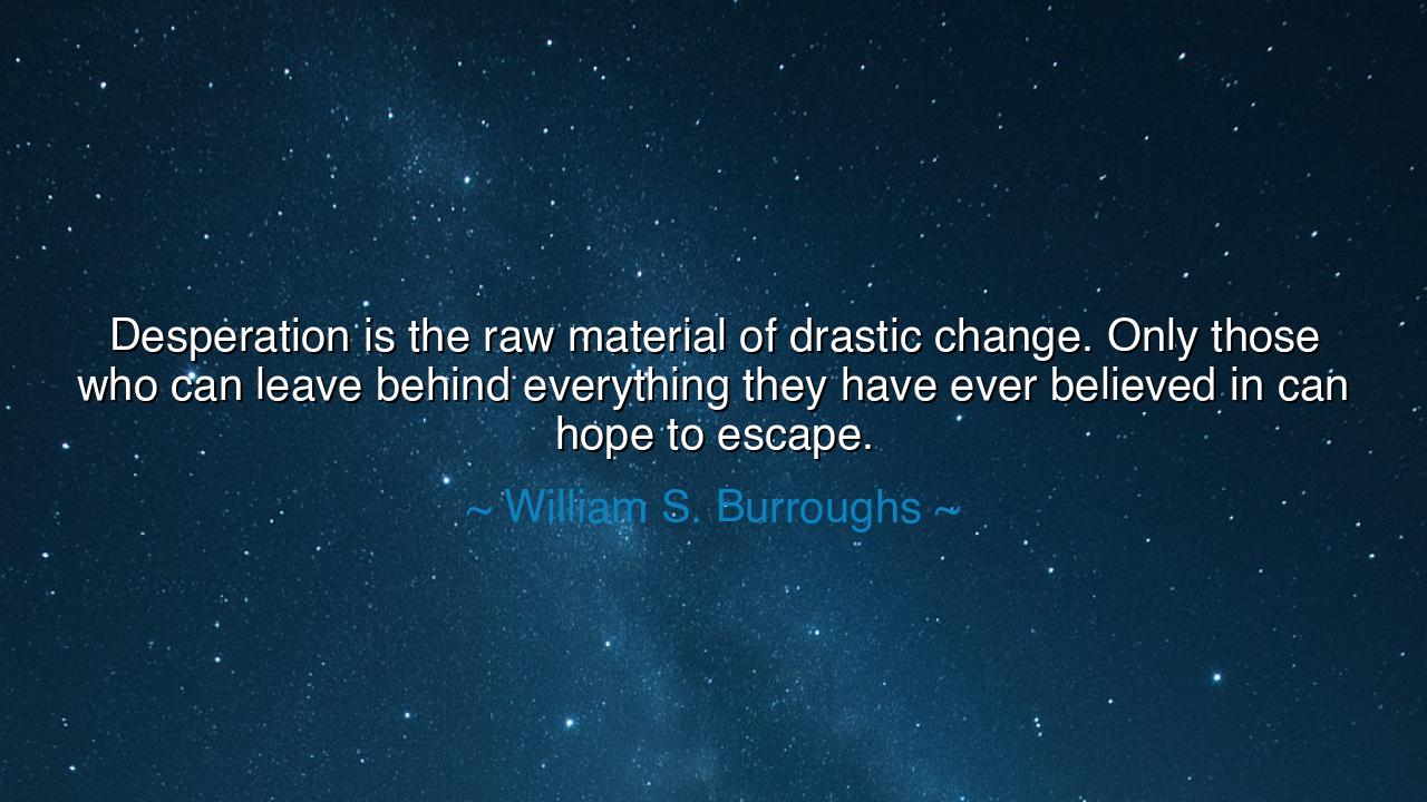 Desperation is the raw material of drastic change. Only those who