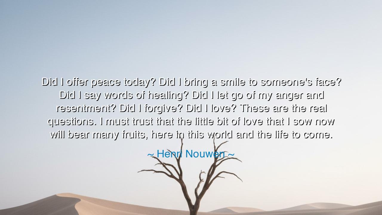 Did I offer peace today? Did I bring a smile to someone's face?