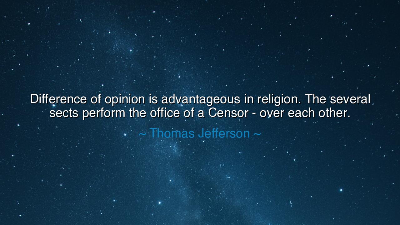 Difference of opinion is advantageous in religion. The several