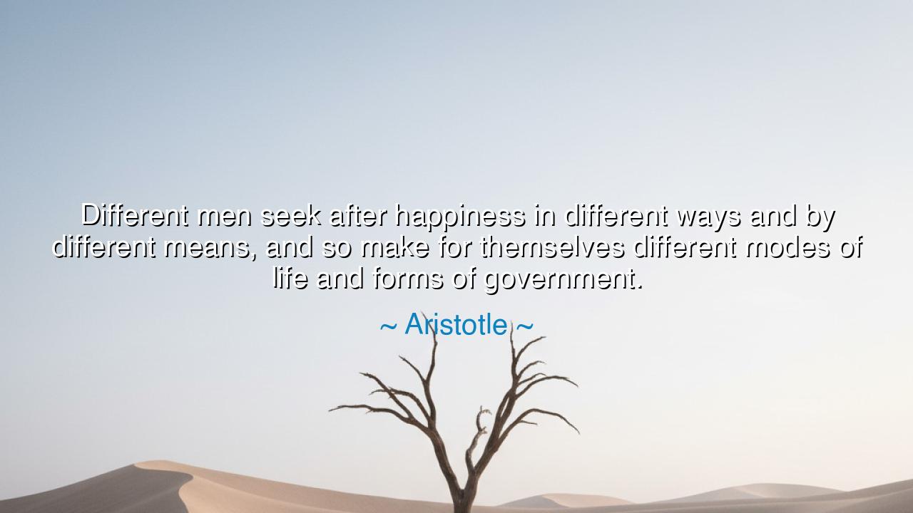 Different men seek after happiness in different ways and by