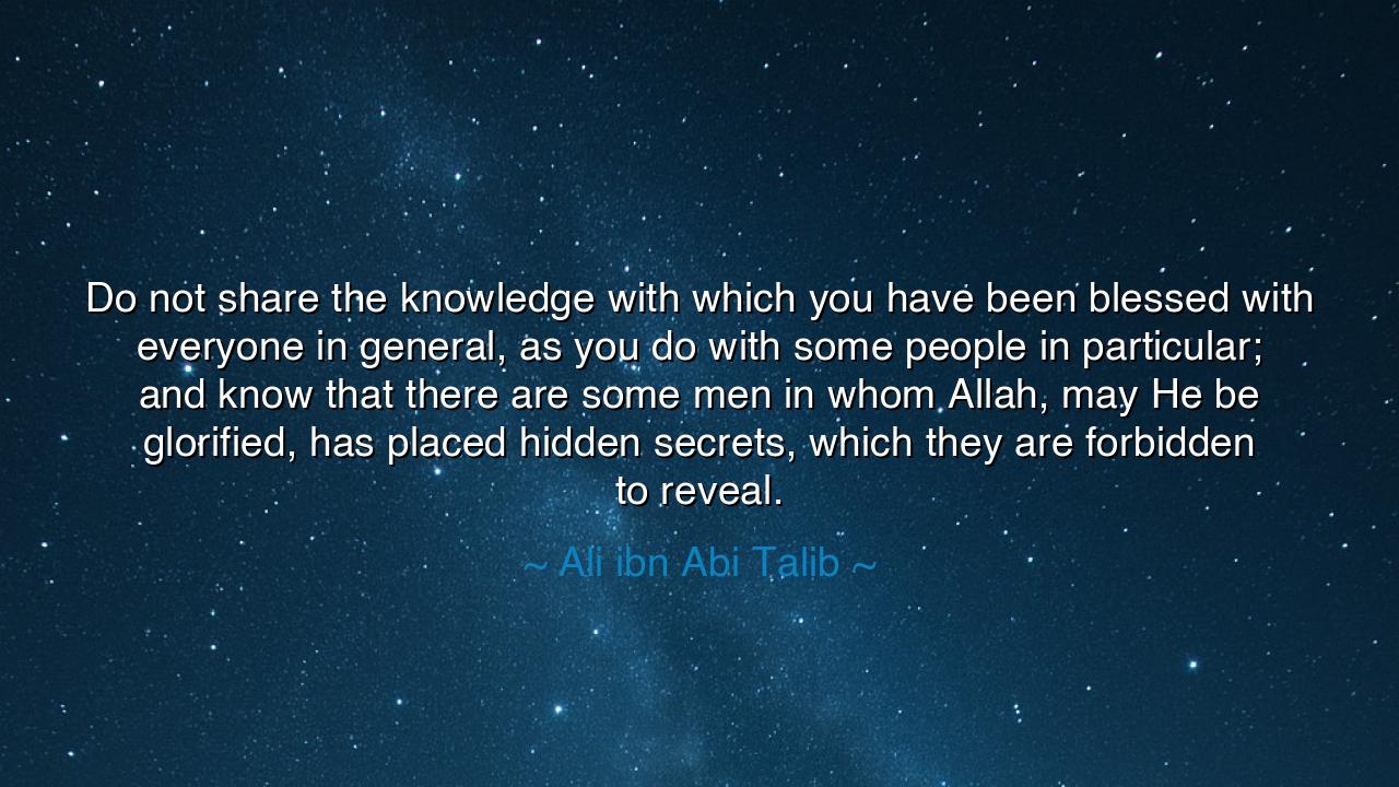 Do not share the knowledge with which you have been blessed with