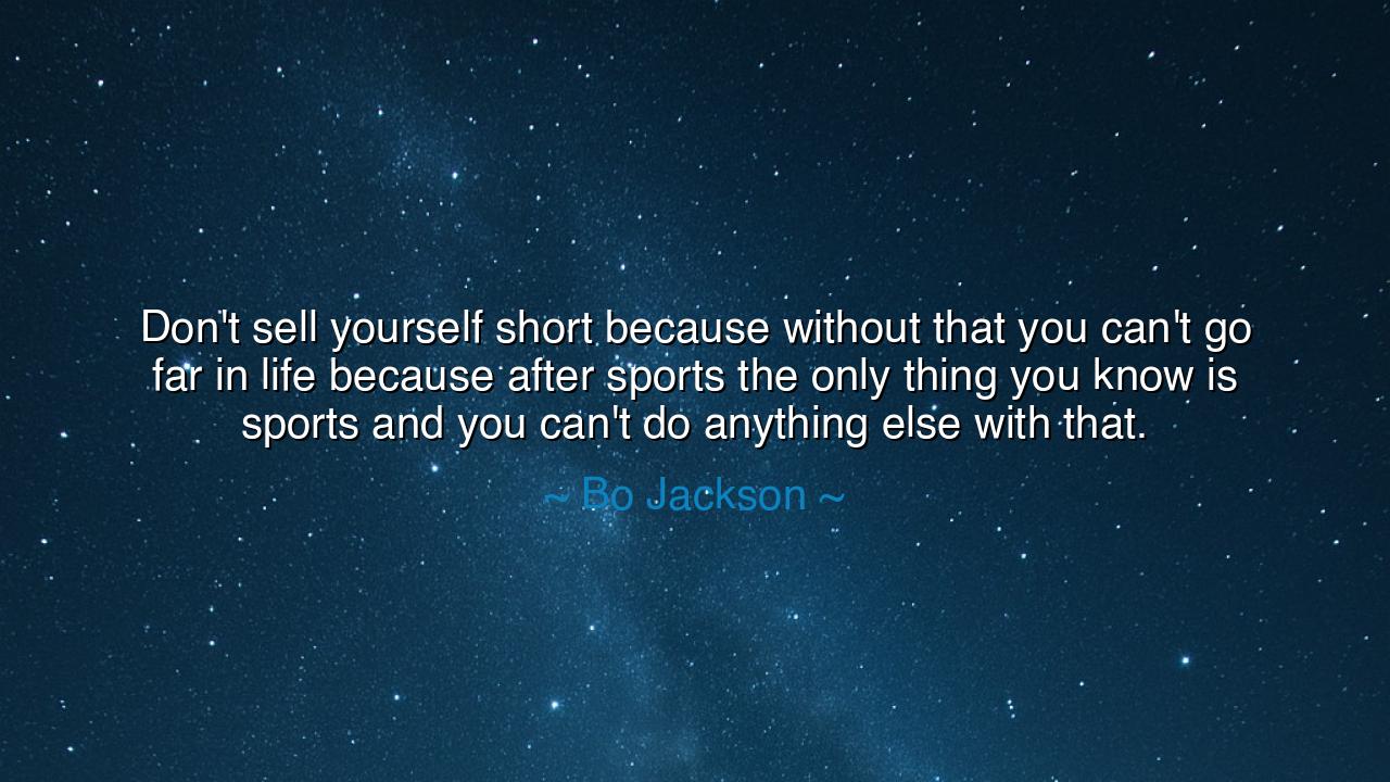 Don't sell yourself short because without that you can't go far