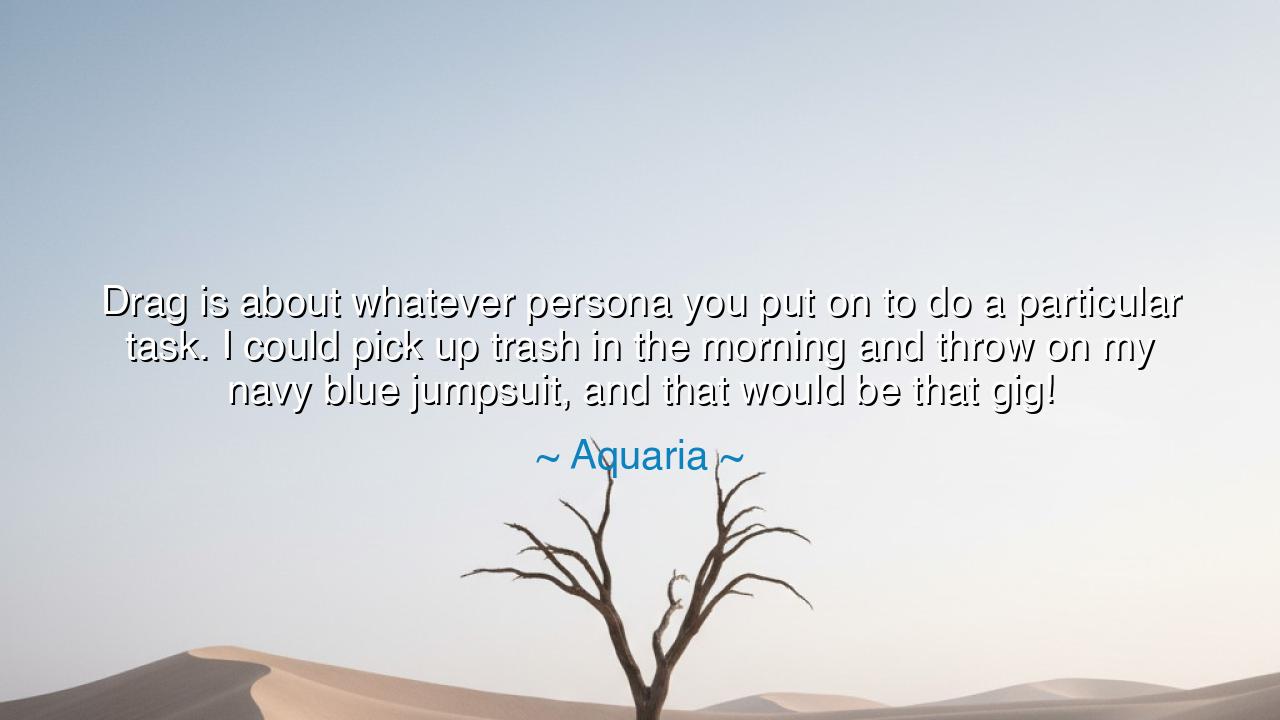 Drag is about whatever persona you put on to do a particular