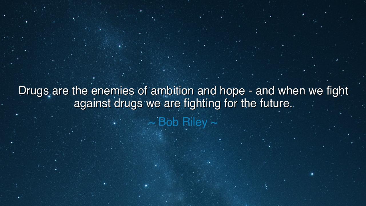 Drugs are the enemies of ambition and hope - and when we fight