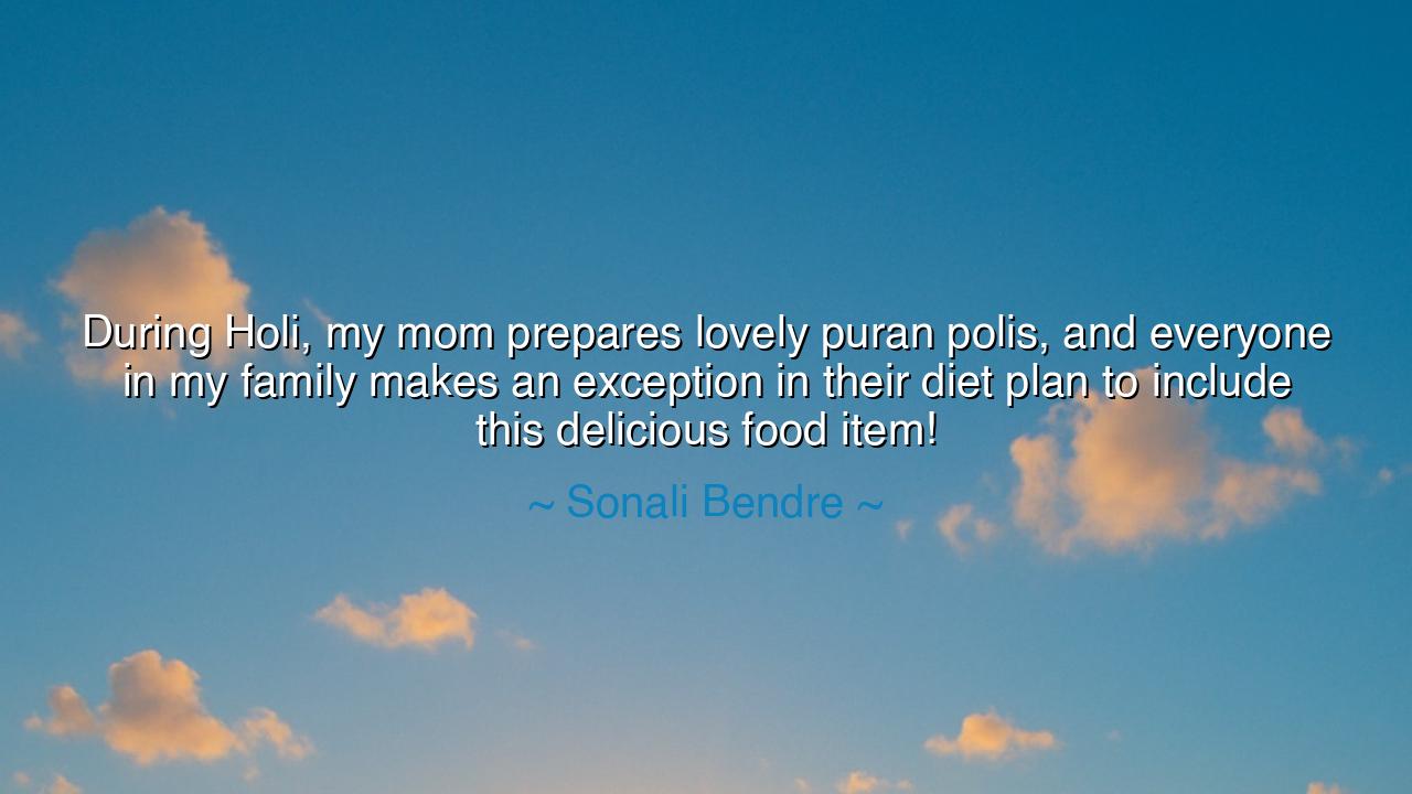 During Holi, my mom prepares lovely puran polis, and everyone in