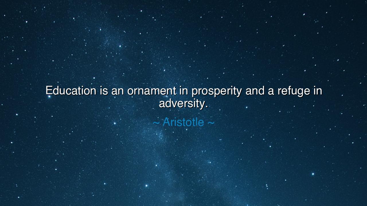 Education is an ornament in prosperity and a refuge in adversity.