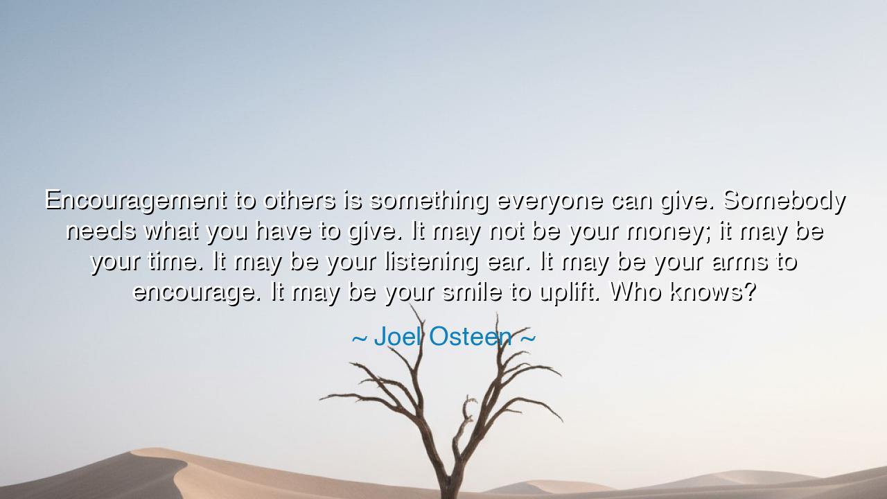 Encouragement to others is something everyone can give. Somebody