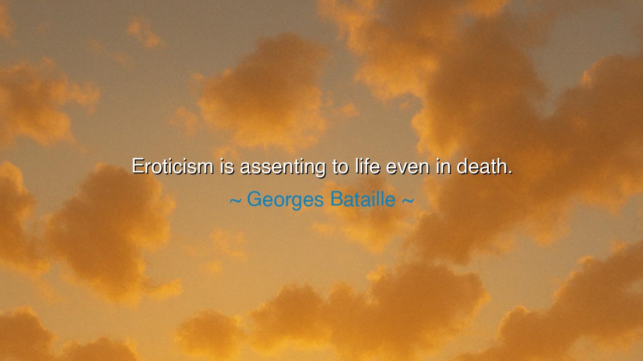Eroticism is assenting to life even in death.
