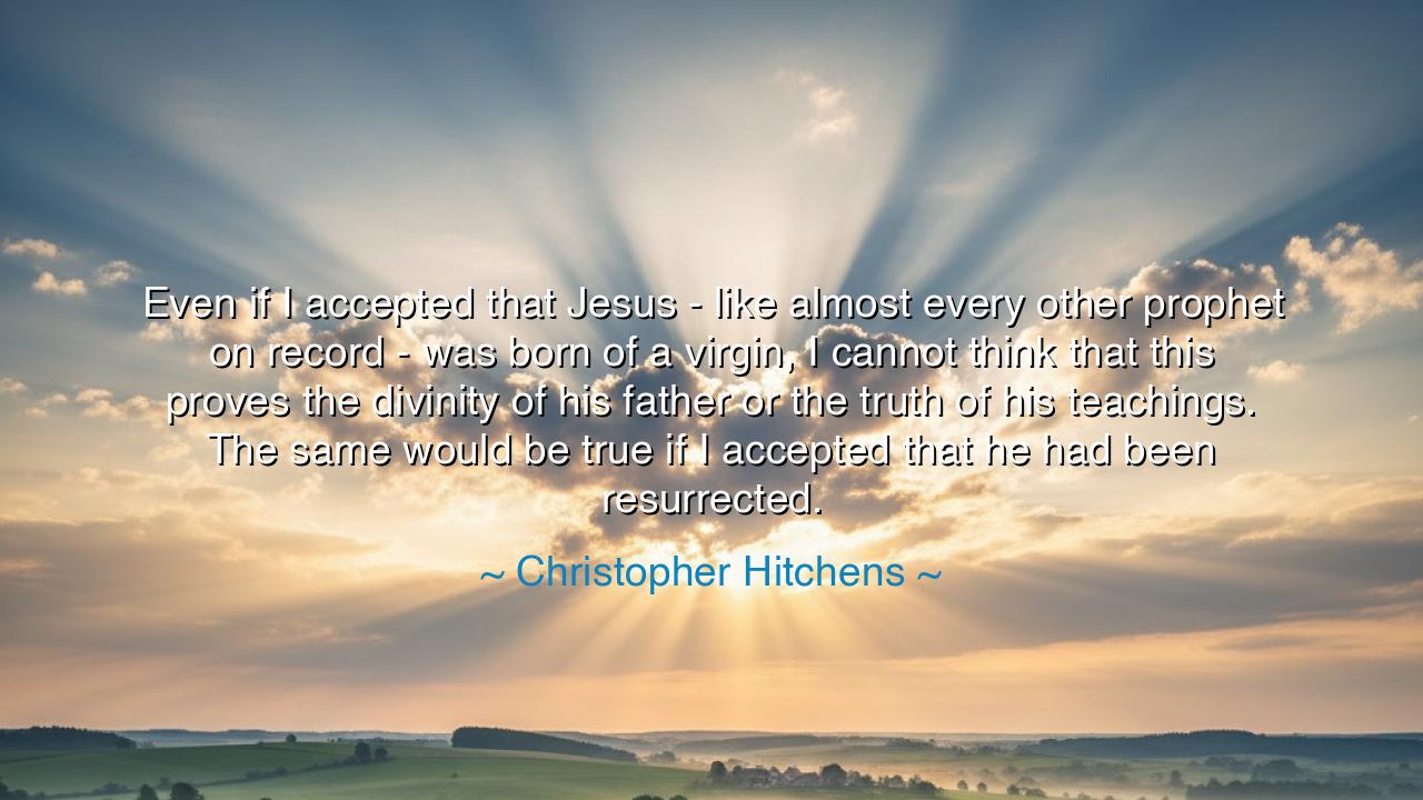 Even if I accepted that Jesus - like almost every other prophet