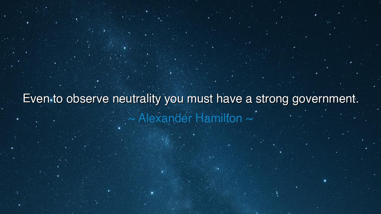 Even to observe neutrality you must have a strong government.