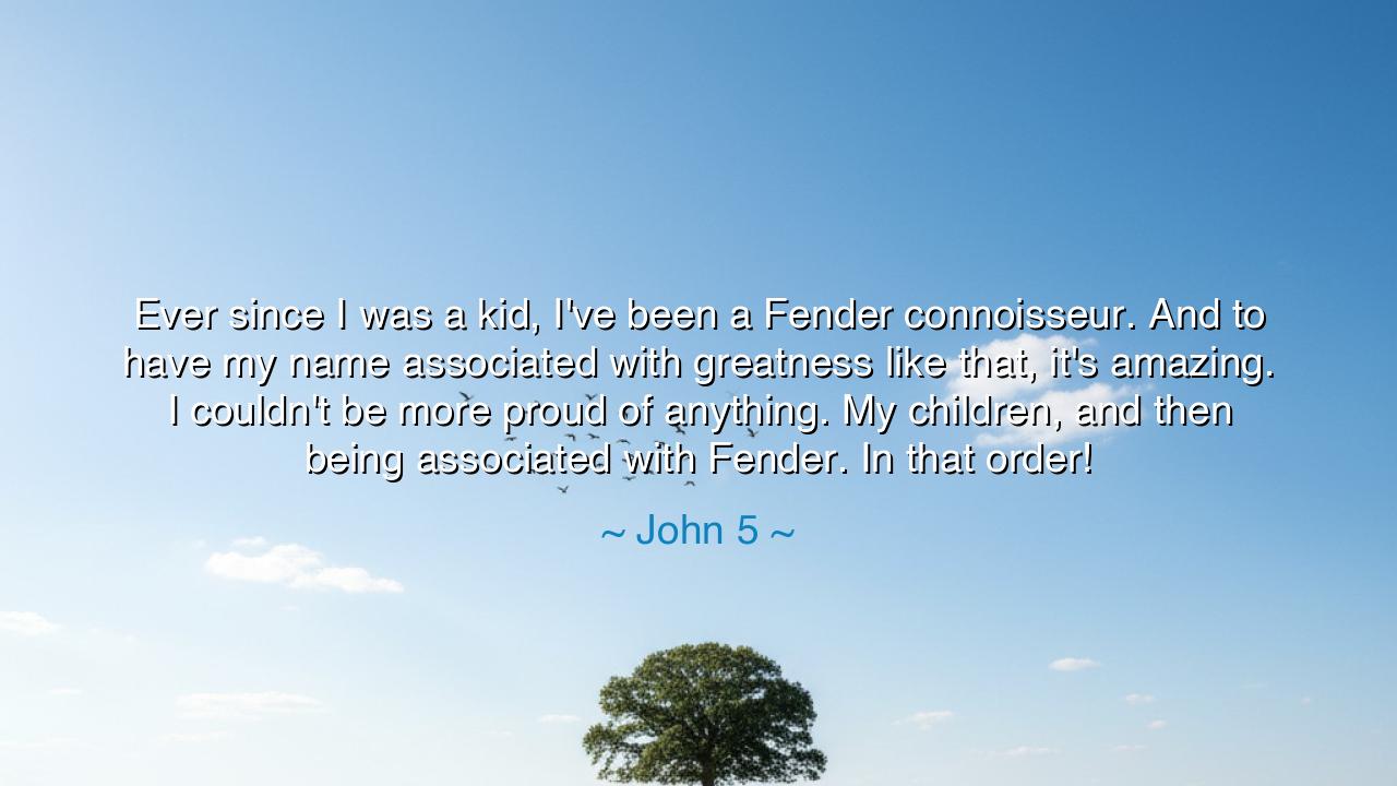 Ever since I was a kid, I've been a Fender connoisseur. And to