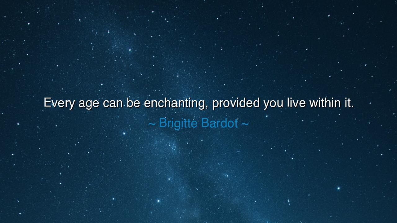 Every age can be enchanting, provided you live within it.