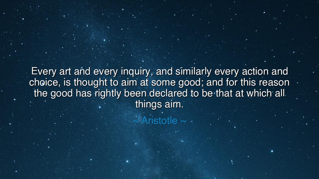 Every art and every inquiry, and similarly every action and