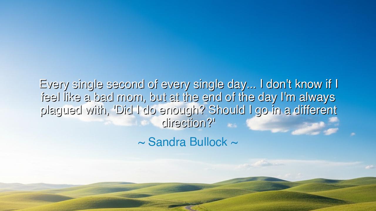 Every single second of every single day... I don't know if I feel