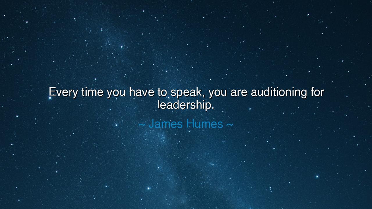 Every time you have to speak, you are auditioning for leadership.