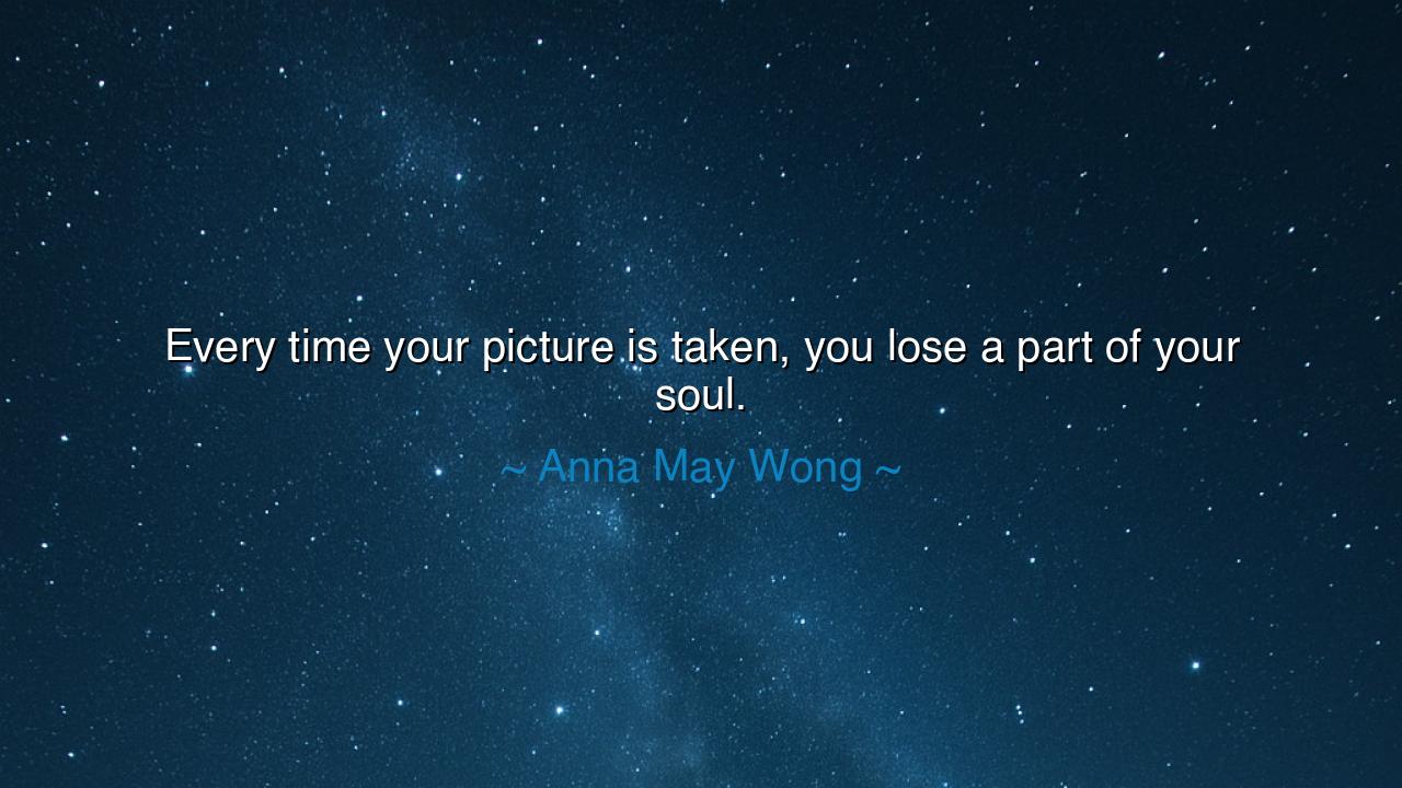 Every time your picture is taken, you lose a part of your soul.
