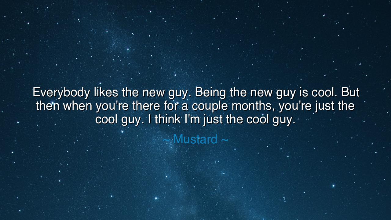 Everybody likes the new guy. Being the new guy is cool. But then