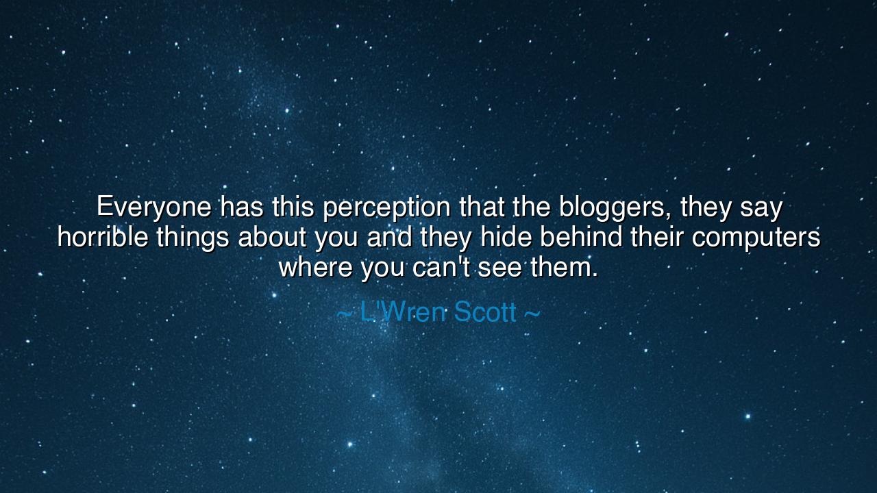Everyone has this perception that the bloggers, they say horrible