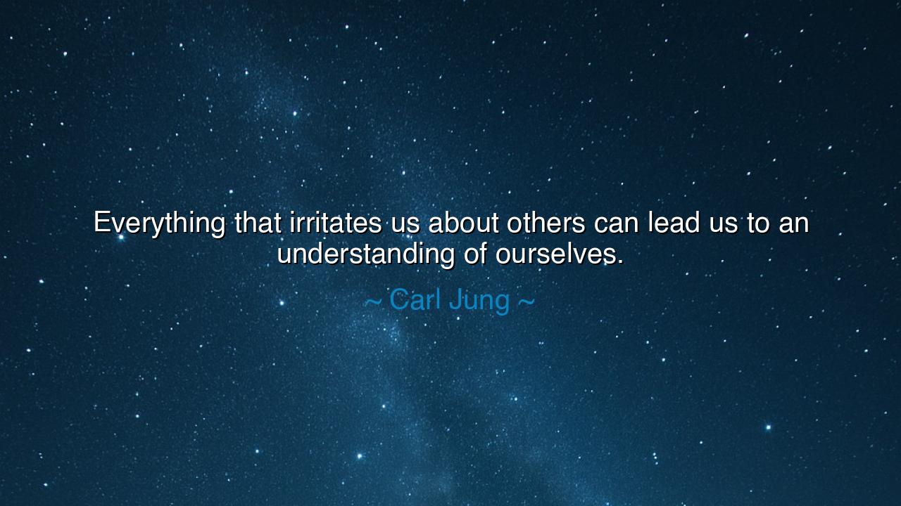 Everything that irritates us about others can lead us to an