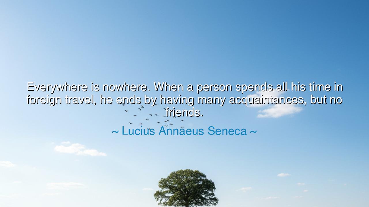 Everywhere is nowhere. When a person spends all his time in
