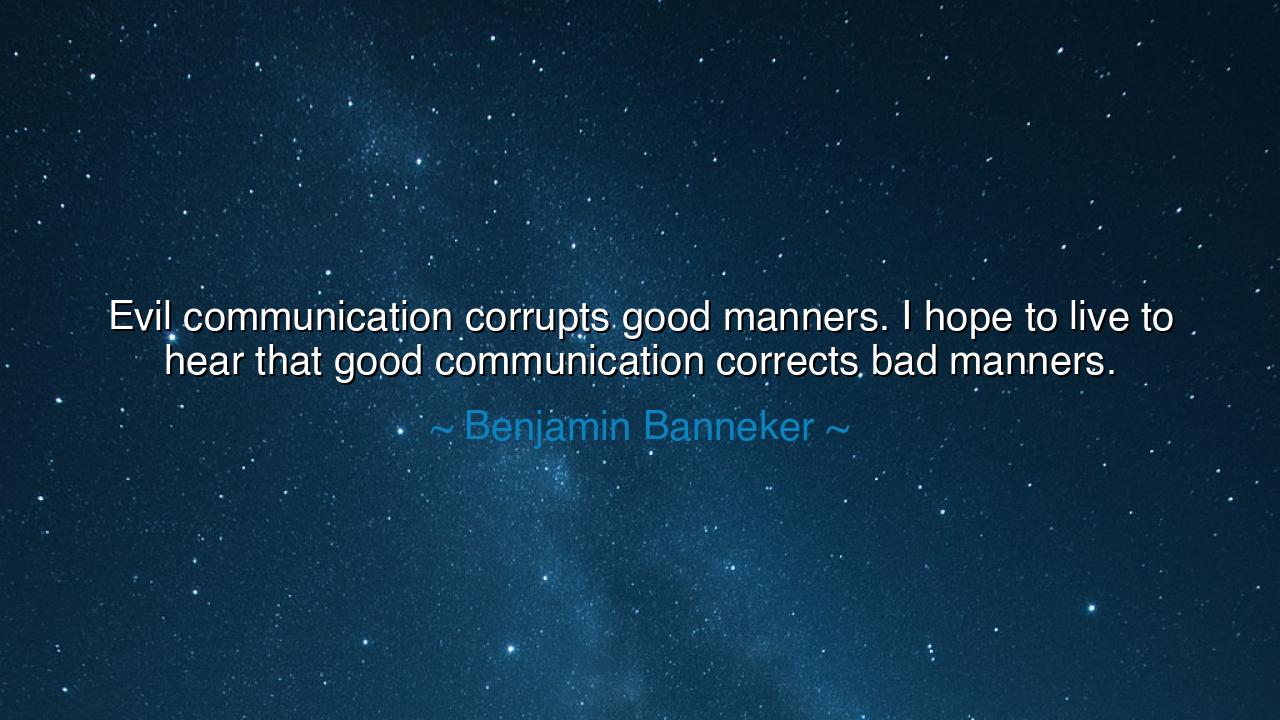 Evil communication corrupts good manners. I hope to live to hear