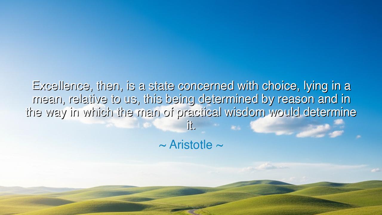 Excellence, then, is a state concerned with choice, lying in a