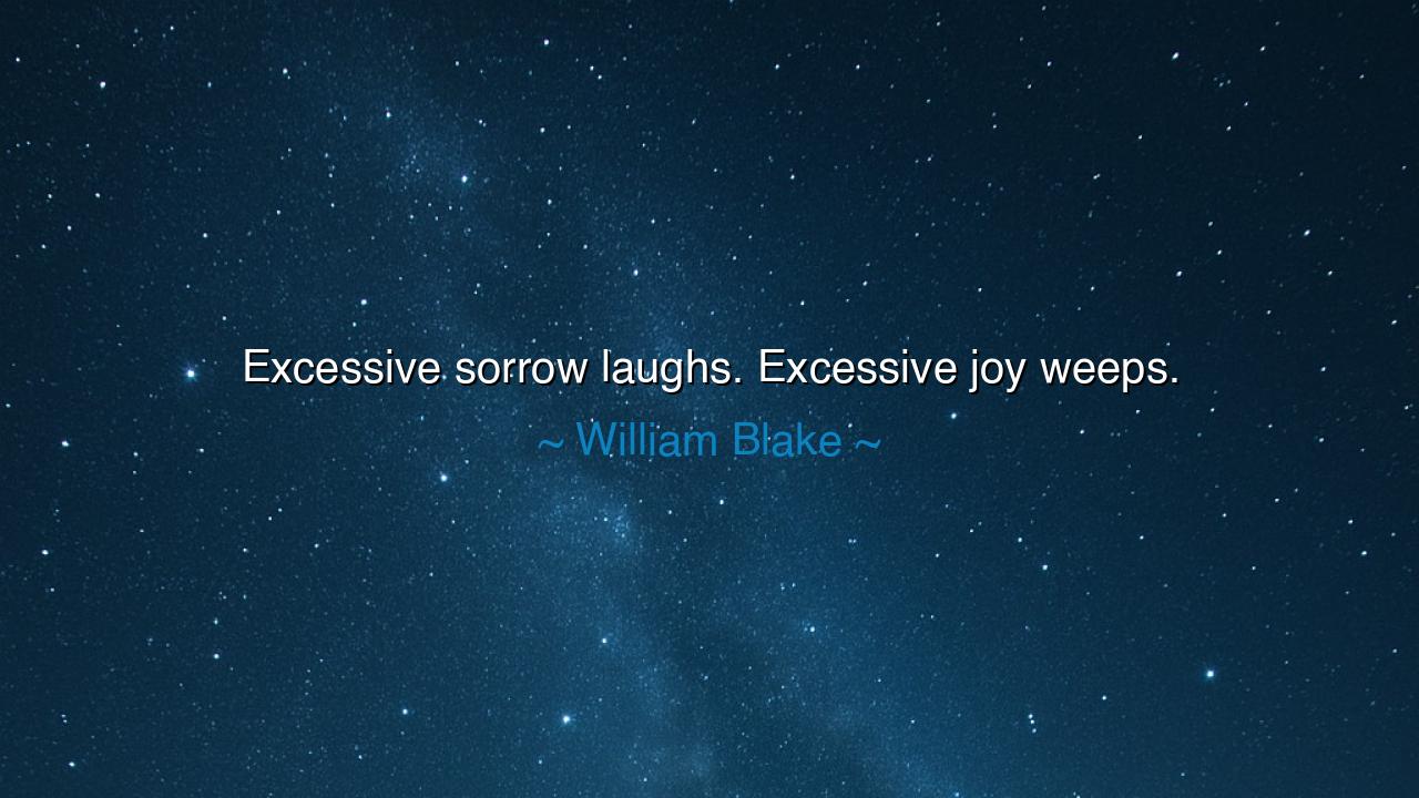 Excessive sorrow laughs. Excessive joy weeps.