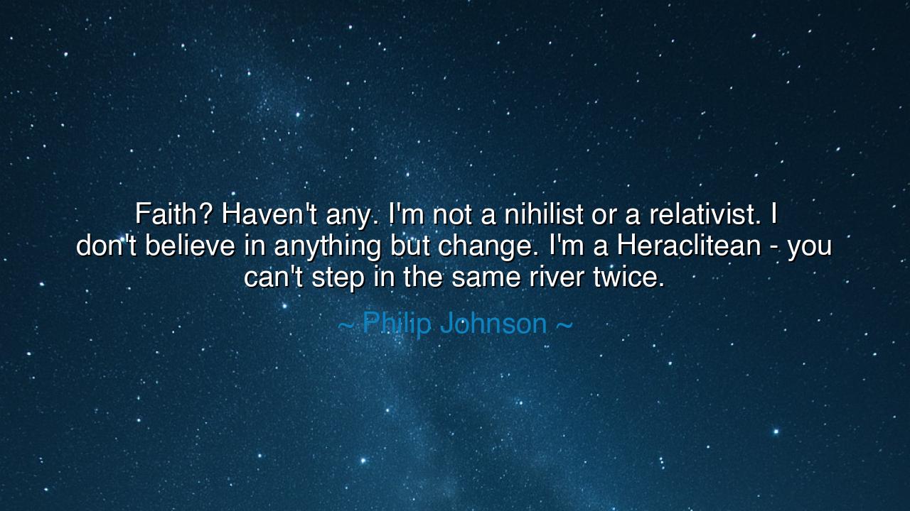 Faith? Haven't any. I'm not a nihilist or a relativist. I don't