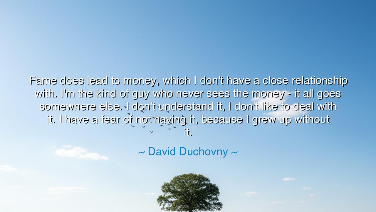 Fame does lead to money, which I don't have a close relationship