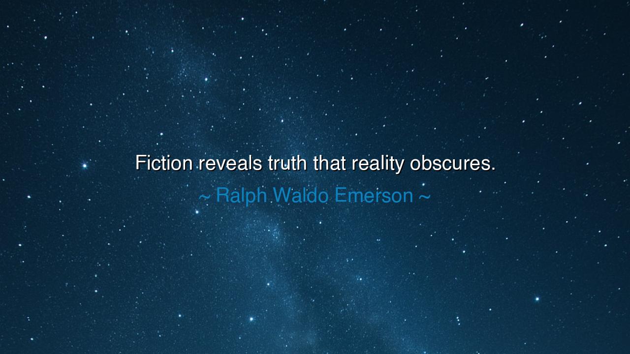 Fiction reveals truth that reality obscures.