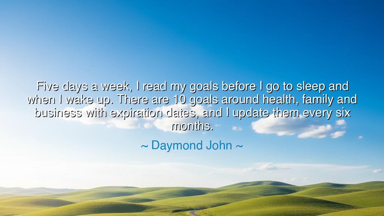 Five days a week, I read my goals before I go to sleep and when I