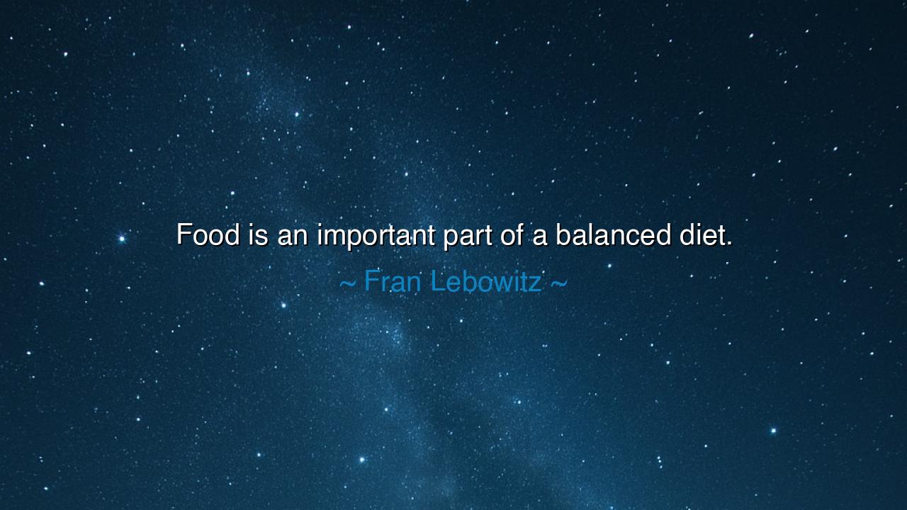 Food is an important part of a balanced diet.