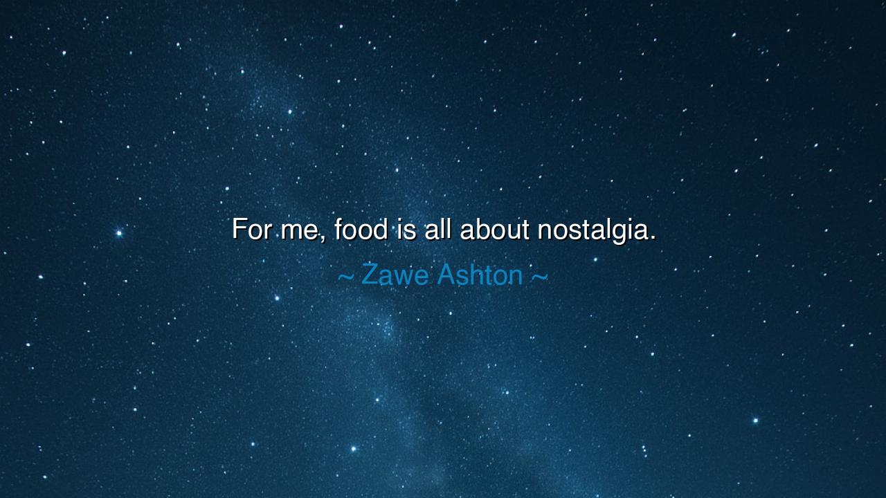 For me, food is all about nostalgia.