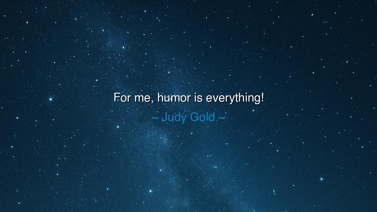 For me, humor is everything!