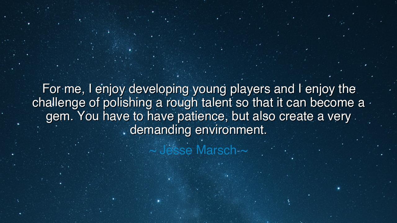 For me, I enjoy developing young players and I enjoy the