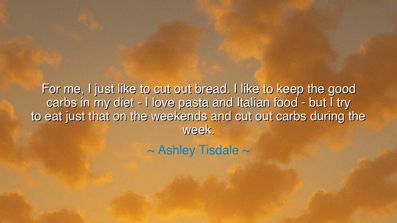 For me, I just like to cut out bread. I like to keep the good