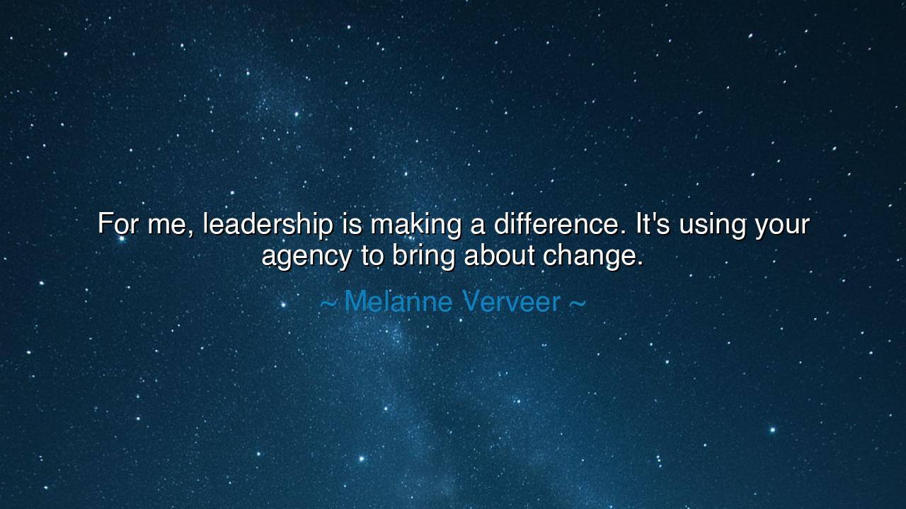 For me, leadership is making a difference. It's using your agency