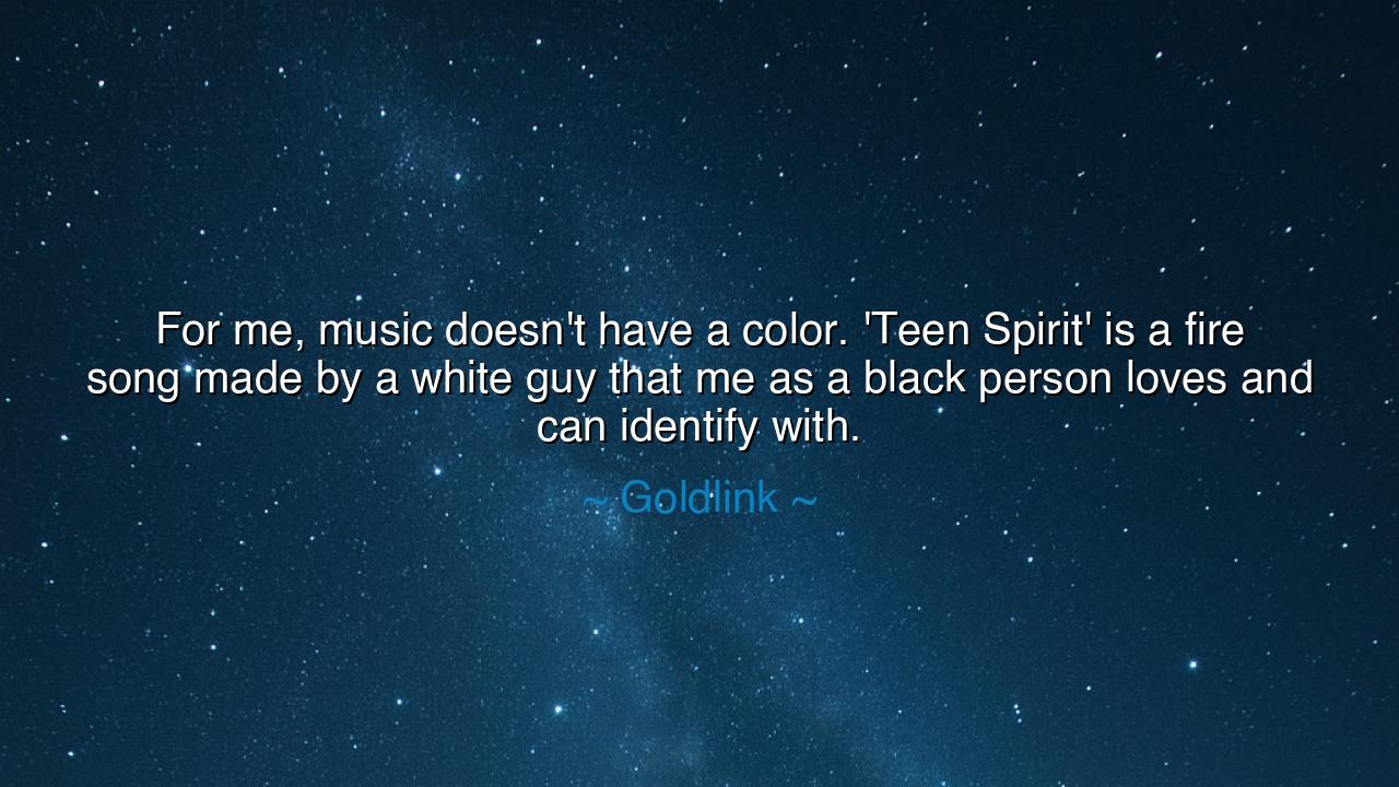 For me, music doesn't have a color. 'Teen Spirit' is a fire song
