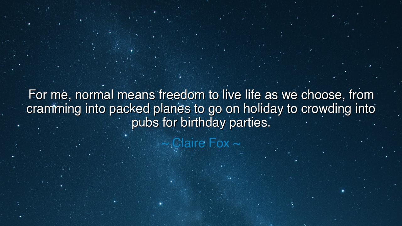 For me, normal means freedom to live life as we choose, from