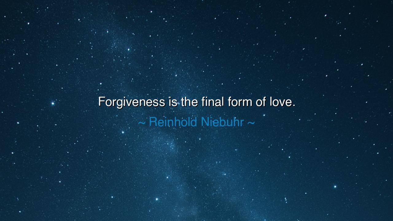 Forgiveness is the final form of love.