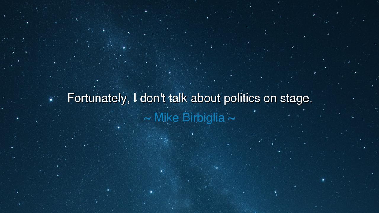 Fortunately, I don't talk about politics on stage.