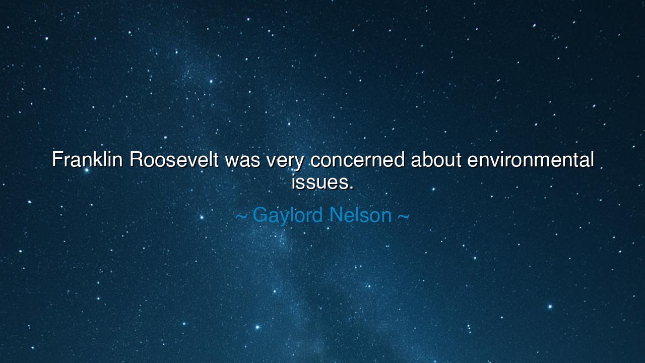 Franklin Roosevelt was very concerned about environmental issues.