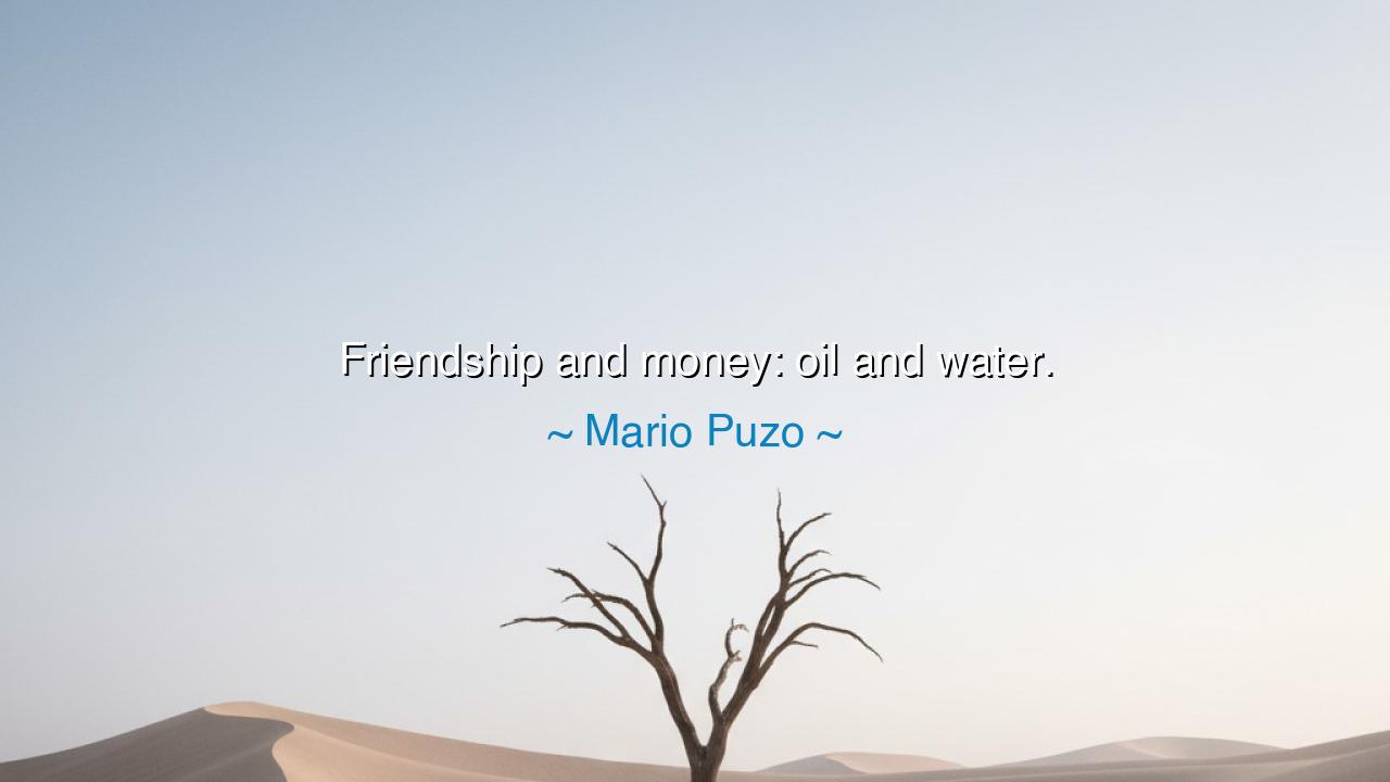 Friendship and money: oil and water.