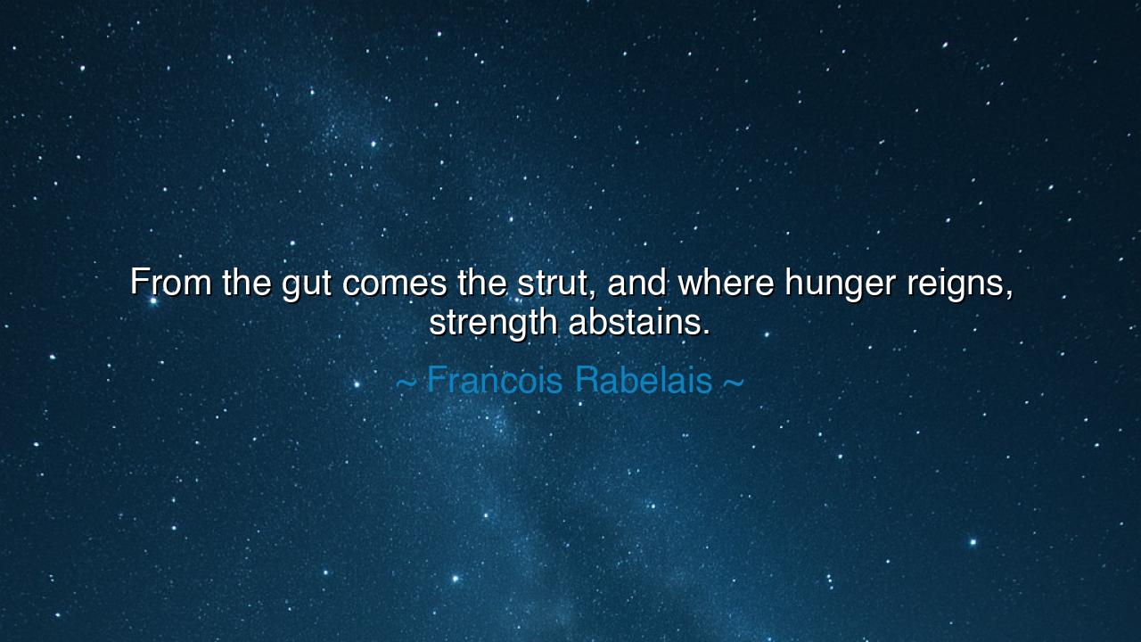 From the gut comes the strut, and where hunger reigns, strength