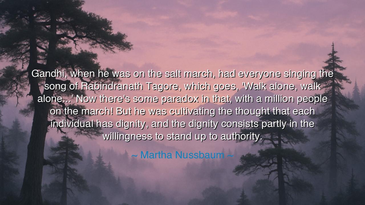 Gandhi, when he was on the salt march, had everyone singing the
