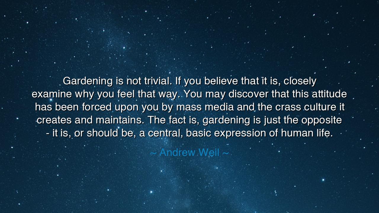 Gardening is not trivial. If you believe that it is, closely